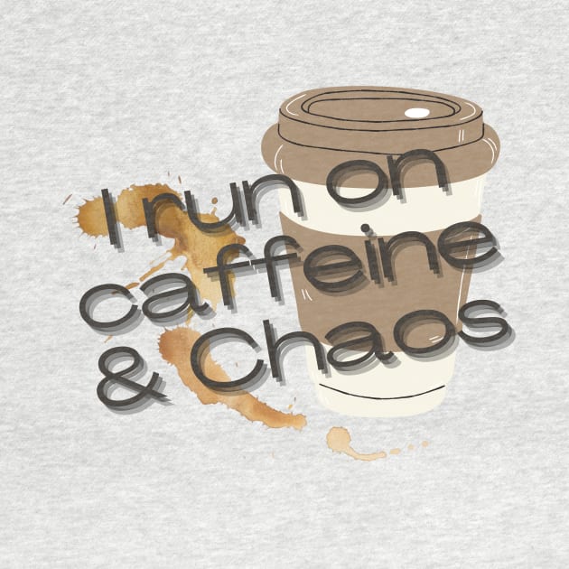 I run on caffeine and chaos by artofstacy